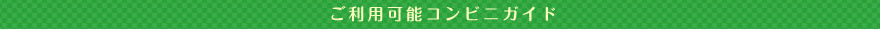 ご利用可能コンビニガイド