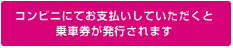 コンビニでお支払頂くと乗車券が発行されます